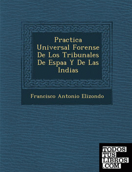 Practica Universal Forense De Los Tribunales De Espaa Y De Las Indias
