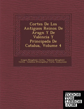 Cortes De Los Antiguos Reinos De Aragn Y De Valencia Y Principada De Catalua, Volume 4
