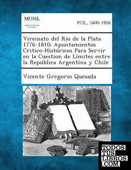 Vireinato del Rio de la Plata 1776-1810; Apuntamientos Critico-Históricos Para Servir en la Cuestion de Límites entre la República Argentina y Chile