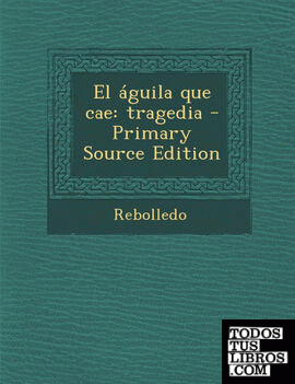 El Aguila Que Cae de Rebolledo 978-1-287-78441-8