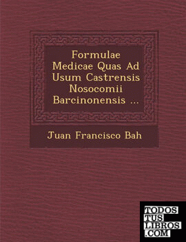Formulae Medicae Quas Ad Usum Castrensis Nosocomii Barcinonensis ...