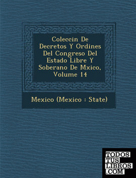 Colecci N de Decretos y Ordines del Congreso del Estado Libre y Soberano de M Xico, Volume 14