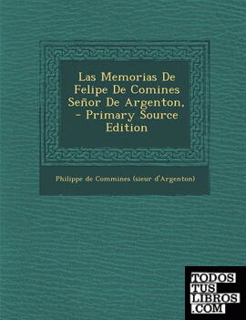 Las Memorias de Felipe de Comines Senor de Argenton, - Primary Source Edition
