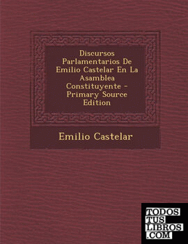 Discursos Parlamentarios de Emilio Castelar En La Asamblea Constituyente - Primary Source Edition