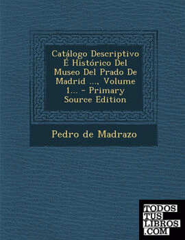 Catálogo Descriptivo É Histórico Del Museo Del Prado De Madrid ..., Volume 1...