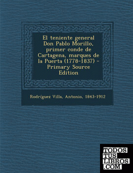 El Teniente General Don Pablo Morillo, Primer Conde de Cartagena, Marques de La Puerta (1778-1837) - Primary Source Edition