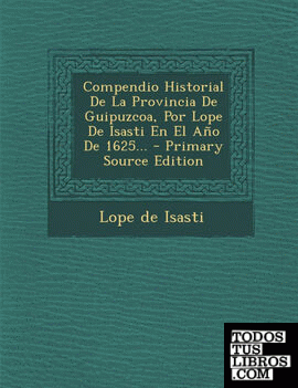 Compendio Historial de La Provincia de Guipuzcoa, Por Lope de Isasti En El Ano de 1625... - Primary Source Edition