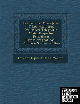 Las Palomas Mensajeras y Los Palomares Militares; Telegrafia Alada.-Despachos Peliculares Fotomicrograficos - Primary Source Edition