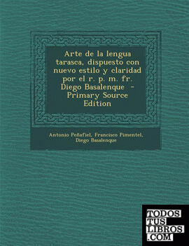 Arte de La Lengua Tarasca, Dispuesto Con Nuevo Estilo y Claridad Por El R. P. M. Fr. Diego Basalenque - Primary Source Edition