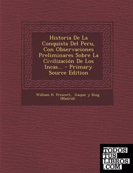 Historia de La Conquista del Peru, Con Observaciones Preliminares Sobre La Civilizacion de Los Incas... - Primary Source Edition