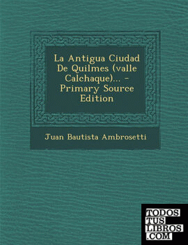 La Antigua Ciudad De Quilmes (valle Calchaque)... - Primary Source Edition