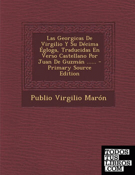 Las Georgicas de Virgilio y Su Decima Egloga, Traducidas En Verso Castellano Por Juan de Guzman ...... - Primary Source Edition