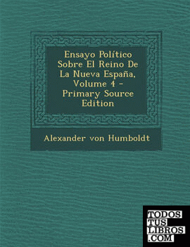 Ensayo Politico Sobre El Reino de La Nueva Espana, Volume 4 - Primary Source Edition