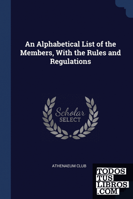An Alphabetical List of the Members, With the Rules and Regulations