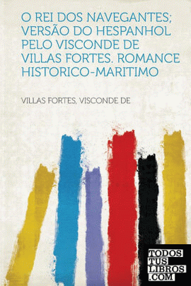 O Rei Dos Navegantes; Versão Do Hespanhol Pelo Visconde De Villas Fortes. Romance Historico-Maritimo