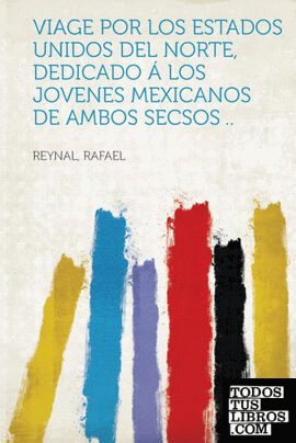 Viage Por Los Estados Unidos del Norte, Dedicado a Los Jovenes Mexicanos de Ambos Secsos ..