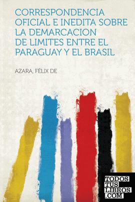 Correspondencia Oficial e Inedita sobre la Demarcacion de Limites entre el Paraguay y el Brasil