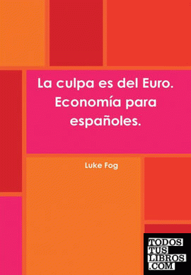 La culpa es del Euro. Economía para españoles.
