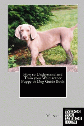 How to Understand and Train your Weimaraner Puppy or Dog Guide Book