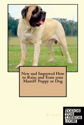 New and Improved How to Raise and Train Your Mastiff Puppy or Dog
