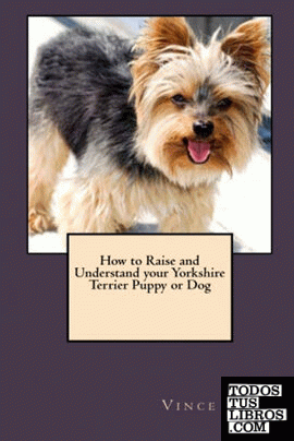 How to Raise and Understand your Yorkshire Terrier Puppy or Dog
