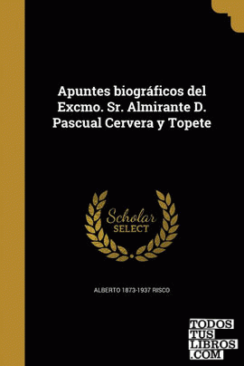 Apuntes biográficos del Excmo. Sr. Almirante D. Pascual Cervera y Topete
