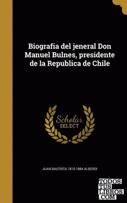 Biografia del jeneral Don Manuel Bulnes, presidente de la Republica de Chile