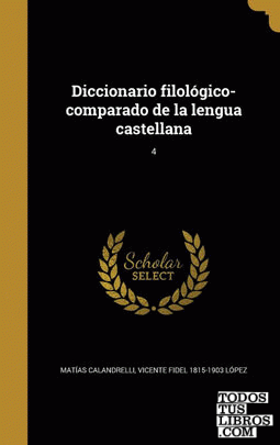 Diccionario filológico-comparado de la lengua castellana; 4