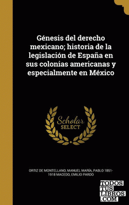 Génesis del derecho mexicano; historia de la legislación de España en sus colonias americanas y especialmente en México