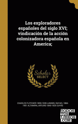 Los exploradores españoles del siglo XVI; vindicación de la acción colonizadora española en America;