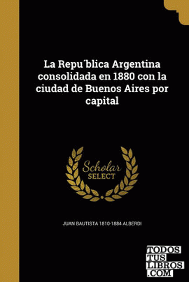 La Republica Argentina consolidada en 1880 con la ciudad de Buenos Aires por capital