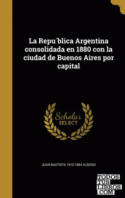 La Republica Argentina consolidada en 1880 con la ciudad de Buenos Aires por capital