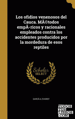 Los ofidios venenosos del Cauca. MÃ©todos empÃ­ricos y racionales empleados contra los accidentes producidos por la mordedura de esos reptiles