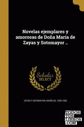 Novelas ejemplares y amorosas de Doña María de Zayas y Sotomayor ..
