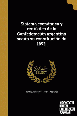 Sistema económico y rentístico de la Confederación argentina según su constitución de 1853;