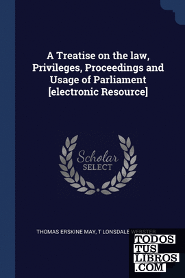 A Treatise on the law, Privileges, Proceedings and Usage of Parliament [electron