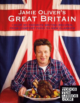 JAMIE OLIVER´S GREAT BRITAIN: 130 OF MY FAVORITE BRITISH RECIPES, FROM COMFORT F