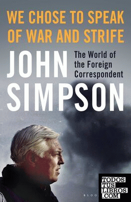 We Chose to Speak of War and Strife : The World of the Foreign Correspondent