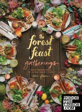 Forest Feast Gatherings, The - Simple Vegetarian Menus for Hosting Friends & Fam