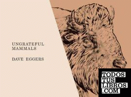 Dave Eggers - Ungrateful mammals -