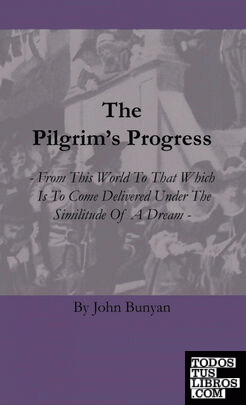 The Pilgrims Progress - From This World To That Which Is To Come Delivered Under