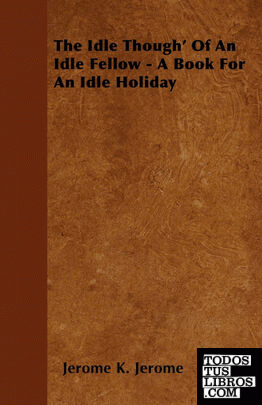 The Idle Though Of An Idle Fellow - A Book For An Idle Holiday