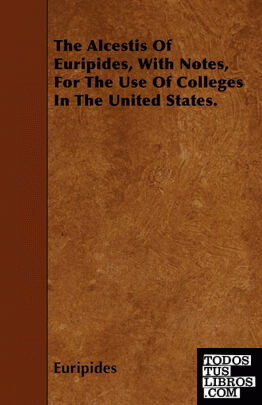 The Alcestis Of Euripides, With Notes, For The Use Of Colleges In The United Sta