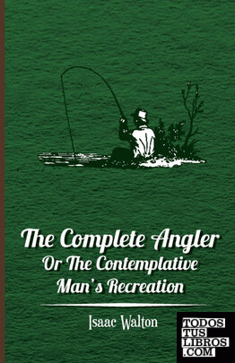 The Complete Angler - Or the Contemplative Mans Recreation