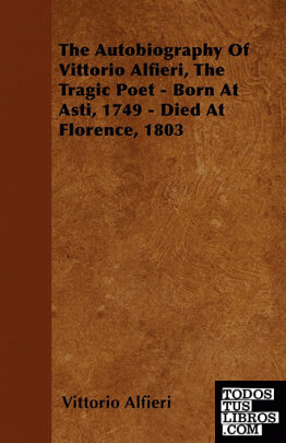 The Autobiography Of Vittorio Alfieri, The Tragic Poet - Born At Asti, 1749 - Di