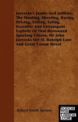 Jorrockss Jaunts And Jollities; The Hunting, Shooting, Racing, Driving, Sailing,