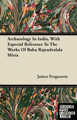 Archaeology In India, With Especial Reference To The Works Of Babu Rajendralala