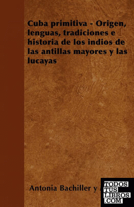 Cuba primitiva - Origen, lenguas, tradiciones e historia de los indios de las an