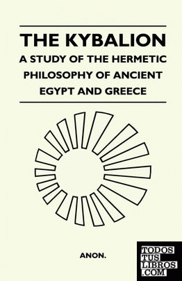 The Kybalion - A Study Of The Hermetic Philosophy Of Ancient Egypt And Greece