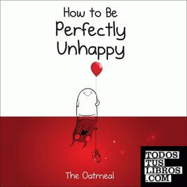 HOW TO BE PERFECTLY UNHAPPY